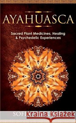 Ayahuasca: Sacred Plant Medicines, Healing & Psychedelic Experiences Sofia Visconti 9781914312519 Fortune Publishing