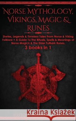 Norse Mythology, Vikings, Magic & Runes: Stories, Legends & Timeless Tales From Norse & Viking Folklore + A Guide To The Rituals, Spells & Meanings of ... Elder Futhark Runes: 3 books (3 books in 1):  History Brought Alive   9781914312823 Thomas William Swain