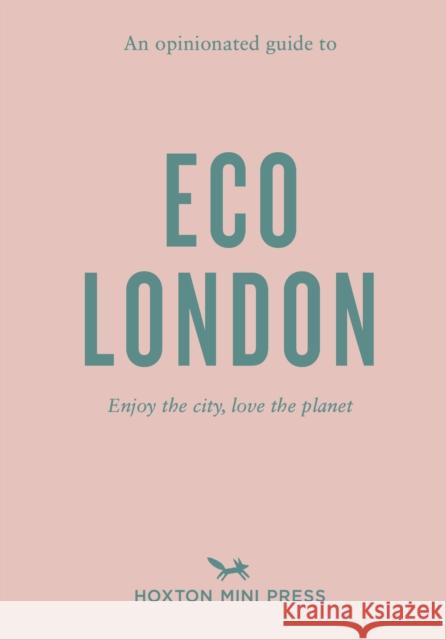 An Opinionated Guide to Eco London: Enjoy the city, look after the planet Hoxton Mini Press 9781914314209