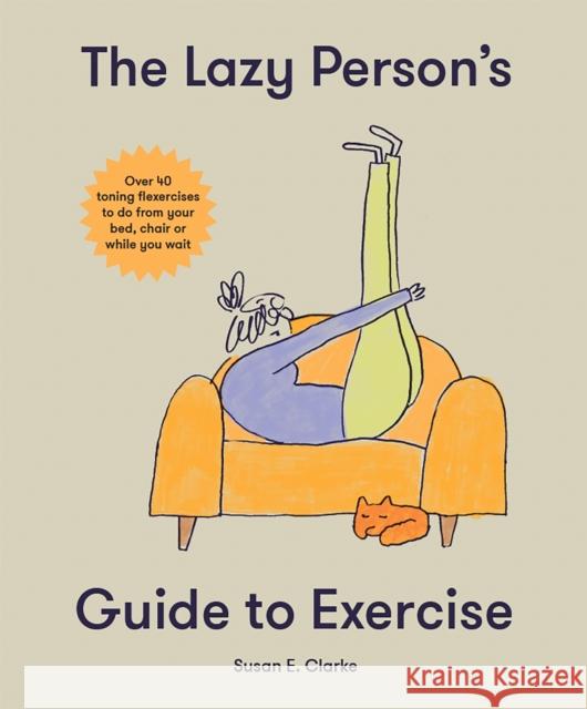 The Lazy Person's Guide to Exercise: Over 40 toning flexercises to do from your bed, couch or while you wait Susan Elizabeth Clark 9781914317927