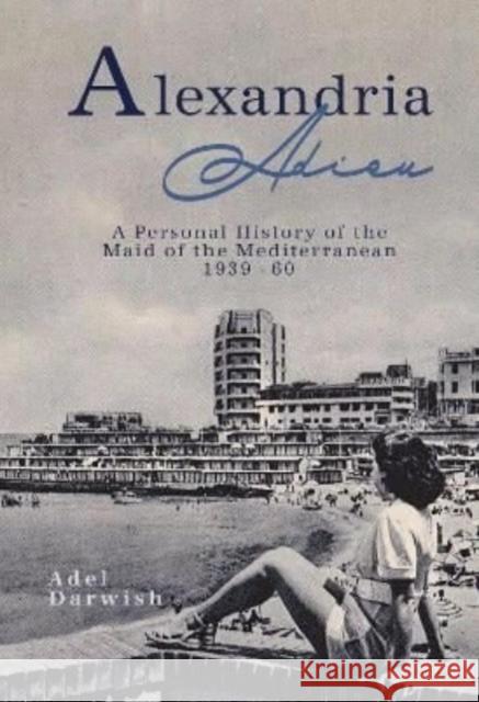 Alexandria Adieu: A Personal History: 1939-1960 Adel Darwish 9781914325007