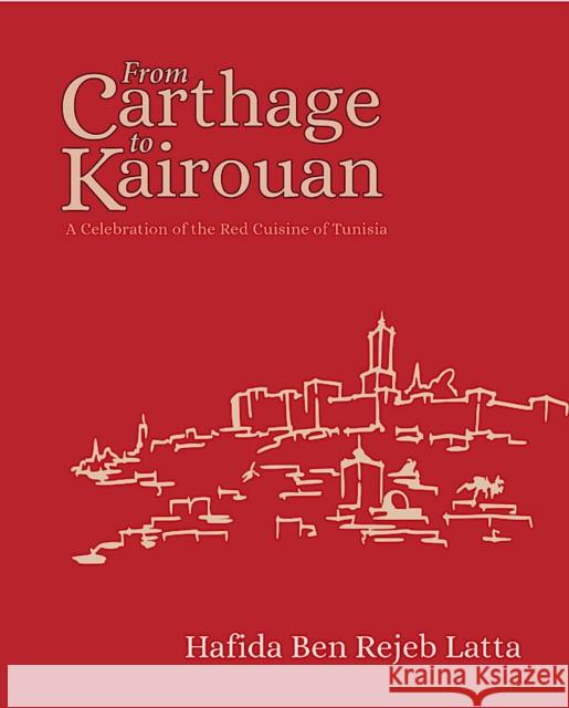 The Tunisia Cookbook: A Celebration of Healthy Red Cuisine from Carthage to Kairouan Hafida Latta 9781914325083 Nomad Publishing