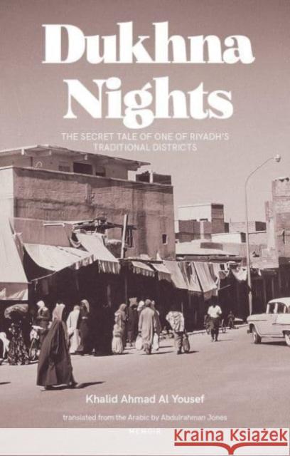 Dukhna Nights: The Secret Life of one of Riyadh’s Historic Districts Khaled Ahmed Al-Youssef 9781914325410