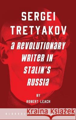 Sergei Tretyakov: A Revolutionary Writer in Stalin's Russia Robert Leach Robert Leach 9781914337185 Glagoslav Publications B.V.