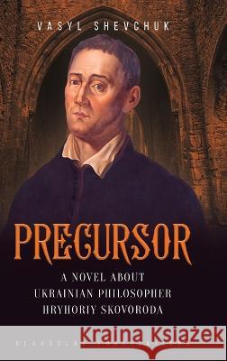 Precursor: A Novel about Ukrainian Philosopher Hryhoriy Skovoroda Vasyl Shevchuk, Yuri Tkacz 9781914337543