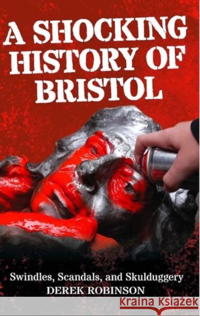 A Shocking History Of Bristol: Swindles, Scandals And Skulduggery Derek Robinson 9781914345203