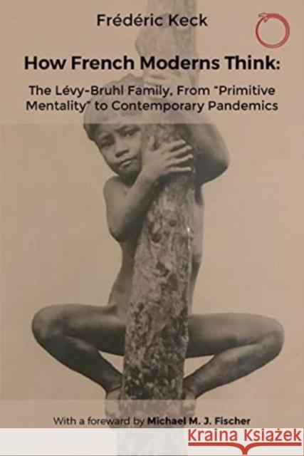 How French Moderns Think: The Levy-Bruhl Family, From “Primitive Mentality” to Contemporary Pandemics Frederic Keck 9781914363023 HAU Society Of Ethnographic Theory