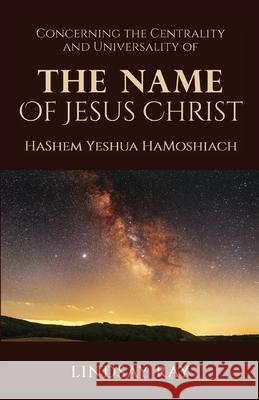 The Centrality and Universality of the Name of Jesus Christ: HaShem Yeshua HaMoshiach Lindsay Ray Lindsay Ray White Magic Studios 9781914366857 Maple Publishers