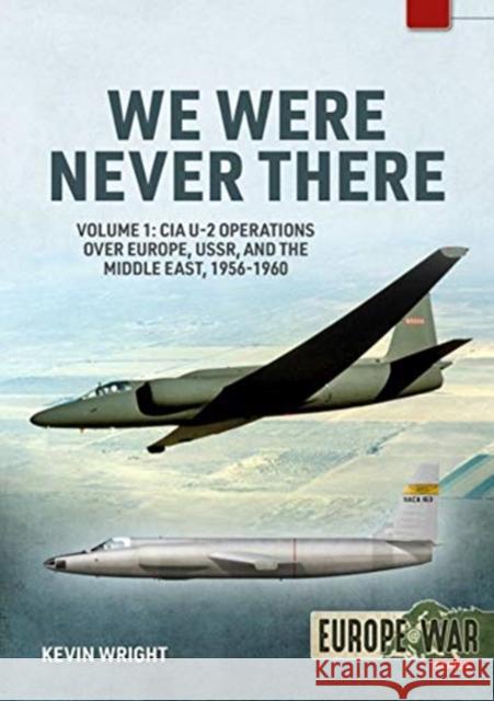 We Were Never There: Volume 1: CIA U-2 Operations Over Europe, USSR, and the Middle East, 1956-1960 Kevin Wright 9781914377129