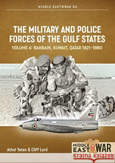 The Military and Police Forces of the Gulf States Volume 4: Bahrain, Kuwait, Qatar 1921-1980 Athol Yates 9781914377228 Helion & Company