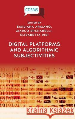 Digital Platforms and Algorithmic Subjectivities Emiliana Armano Marco Briziarelli Elisabetta Risi 9781914386114