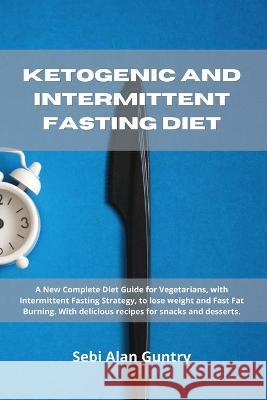 Ketogenic and Intermittent Fasting Diet: A New Complete Diet Guide for Vegetarians, with Intermittent Fasting Strategy, to lose weight and Fast Fat Bu Guntry, Sebi Alan 9781914393099 Mafeg Digital Ltd
