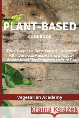 The Plant-Based Diet Cookbook: The Complete Plant-Based CookBook with Delicious Recipes and a Fast 3-Weeks Meal Plan Program to Burn Fat Vegetarian Academy 9781914393204 Mafeg Digital Ltd