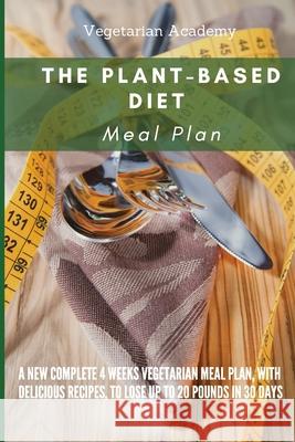 The Plant-Based Diet Meal Plan: A New Complete 4 Weeks Vegetarian Meal Plan, with Delicious Recipes, to lose up 20 Pounds in 30 Days Vegetarian Academy 9781914393280