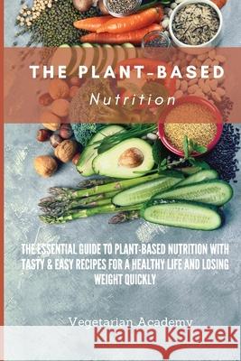 The Plant-Based Nutrition: The Essential Guide to Plant-Based Nutrition with Tasty & Easy Recipes for. a Healthy Life and Losing weight Quickly Vegetarian Academy 9781914393327 Mafeg Digital Ltd