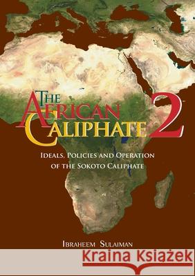 The African Caliphate 2: Ideals, Policies and Operation of the Sokoto Caliphate Ibraheem Sulaiman, Abdalhaqq Bewley 9781914397141