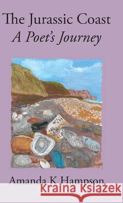 The Jurassic Coast: A Poet's Journey Amanda K Hampson, Sheila Haley 9781914407017 Hobnob Press