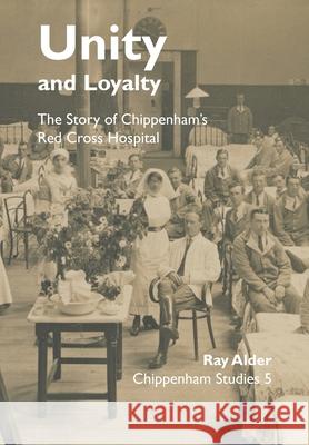 Unity and Loyalty: The Story of Chippenham's Red Cross Hospital Ray Alder 9781914407048 Hobnob Press