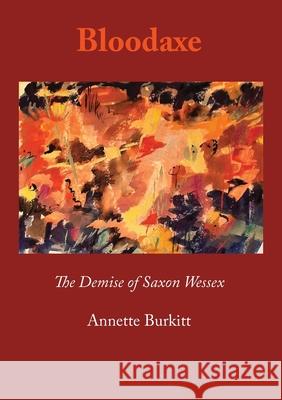 Bloodaxe: The Demise of Saxon Wessex Annette Burkitt 9781914407963