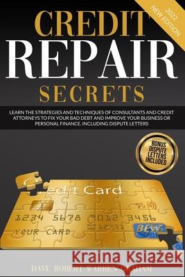 Credit Repair Secrets: Learn the Strategies and Techniques of Consultants and Credit Attorneys to Fix your Bad Debt and Improve your Business Robert Graham 9781914409769 Robert Graham