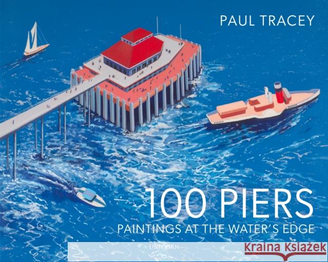 100 Piers: Paintings at the Water's Edge Paul Tracey 9781914414404