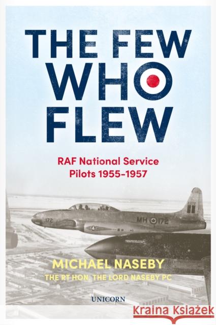 The Few Who Flew: RAF National Service Pilots 1955-1957 Michael Naseby 9781914414480 Unicorn Publishing Group