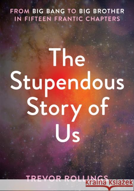 The Stupendous Story of Us: From Big Bang to Big Brother in Fifteen Frantic Chapters Trevor Rollings 9781914414541 Unicorn Publishing Group