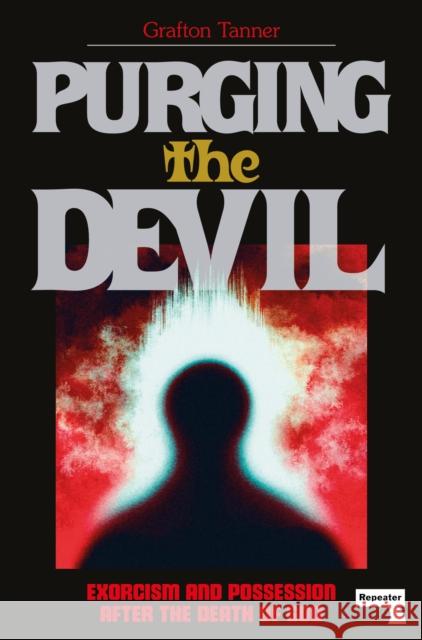 Purging the Devil: Exorcism and Possession After the Death of God Grafton Tanner 9781914420672