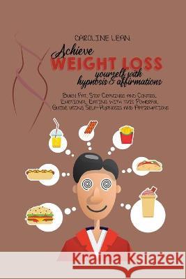 Achieve Weight Loss Yourself with Hypnosis and Affirmations: Burn Fat, Stop Cravings and Control Emotional Eating with this Powerful Guide using Self- Caroline Lean 9781914421013 Caroline Lean