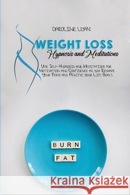Weight Loss Hypnosis and Meditations: Use Self-Hypnosis and Meditations for Motivation and Confidence as you Reshape Your Body and Achieve your Life G Caroline Lean 9781914421020 Caroline Lean