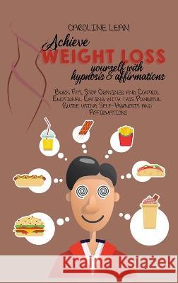 Achieve Weight Loss Yourself with Hypnosis and Affirmations: Burn Fat, Stop Cravings and Control Emotional Eating with this Powerful Guide using Self- Caroline Lean 9781914421068 Caroline Lean