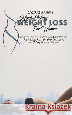 Mindful Holistic Weight Loss for Women: Powerful Self-Hypnosis and Meditations For Weight Loss At Any Age with this 21 Day Mindset Program. Caroline Lean 9781914421075 17 Lives Ltd