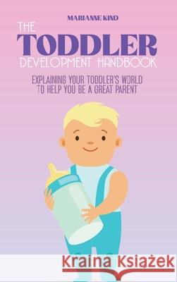 The Toddler Development HandBook: Explaining Your Toddler's World To Help You Be a Great Parent Marianne Kind 9781914421297 Marianne Kind