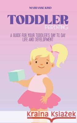 Toddler Parenting: A Guide for Your Toddler's Day to Day Life and Development Marianne Kind 9781914421303 Marianne Kind
