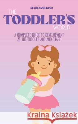 The Toddler's World: A Complete Guide to Development at the Toddler Age and Stage Marianne Kind 9781914421358 17 Lives Ltd