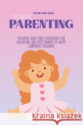 Positive Parenting: Peaceful Guilt-Free Strategies for Discipline and Development of Happy Confident Children Marianne Kind 9781914421365 Marianne Kind