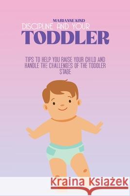 Discipline And Your Toddler: Tips to Help You Raise Your Child and Handle the Challenges of the Toddler Stage Marianne Kind 9781914421426 Marianne Kind