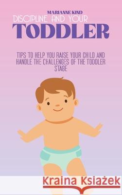 Discipline And Your Toddler: Tips to Help You Raise Your Child and Handle the Challenges of the Toddler Stage Marianne Kind 9781914421433 Marianne Kind