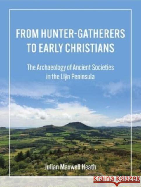 From Hunter-Gatherers to Early Christians: The Archaeology of Ancient Societies in the Llŷn Peninsula Heath, Julian Maxwell 9781914427220 Oxbow Books
