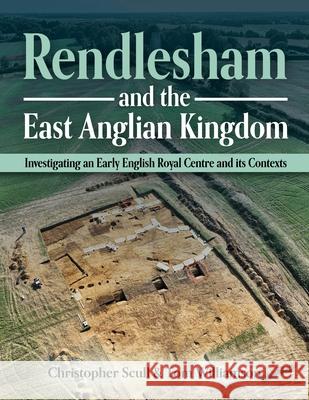 Rendlesham and the East Anglian Kingdom: Investigating an Early English Royal Centre and Its Contexts Christopher Scull Tom Williamson 9781914427312 Windgather Press