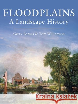 Floodplains: A Landscape History Gerry Barnes Tom Williamson 9781914427473 Windgather Press
