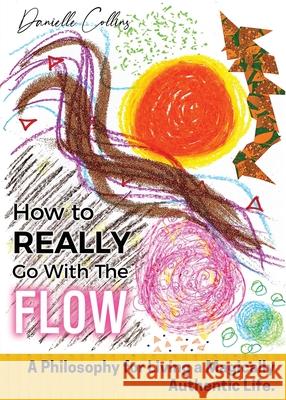 How To REALLY Go With The Flow: A Philosophy for Living A Magically Authentic Life Danielle Collins 9781914447174 Danielle Collins