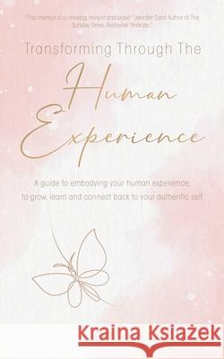 Transforming Through The Human Experience: A guide to embodying your human experience, to grow, learn and connect back to your authentic self. Emma Louise Daniels 9781914447433 Tgh International
