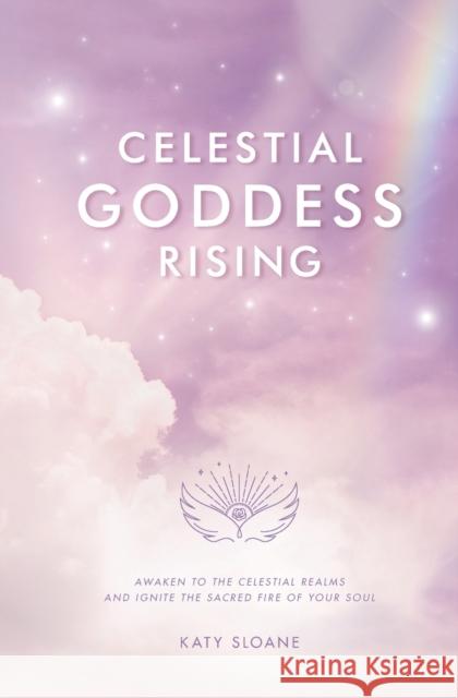 Celestial Goddess Rising: Awaken to the Celestial Realms & Ignite the Sacred Fire of Your Soul Katy Sloane   9781914447655 Tgh; The Good House