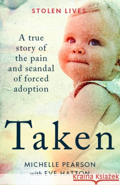 Taken: A True Story of the Pain and Scandal of Forced Adoption Michelle Pearson with Eve Hatton 9781914451768