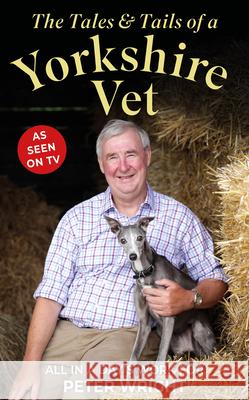 The Tales and Tails of a Yorkshire Vet: All in a Day's Work Peter Wright 9781914451782