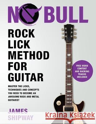 Rock Lick Method for Guitar: Master the Licks, Techniques and Concepts You Need to Become an Awesome Rock and Metal Guitarist James Shipway   9781914453168 James Shipway