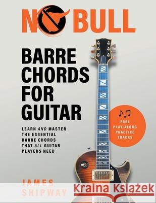 No Bull Barre Chords for Guitar: Learn and Master the Essential Barre Chords that all Guitar Players Need James Shipway 9781914453205 Headstock Books