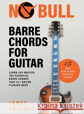 No Bull Barre Chords for Guitar: Learn and Master the Essential Barre Chords that all Guitar Players Need James Shipway 9781914453236 Headstock Books