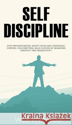 Self-Discipline: Stop Procrastinating, Boost Focus and Confidence, Control your Emotions, Build Success by Enhancing Creativity and Pro Wes Vivanco 9781914459023